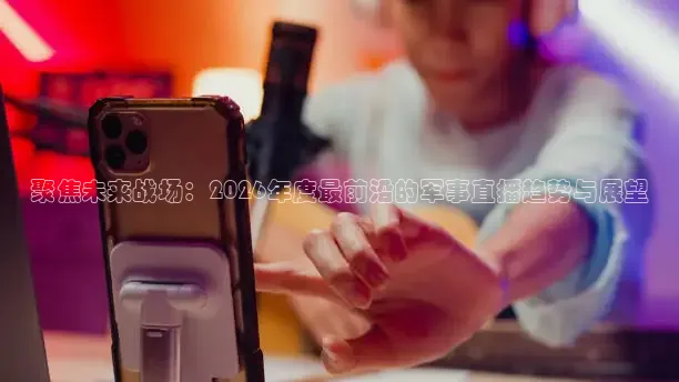 聚焦未来战场：2026年度最前沿的军事直播趋势与展望